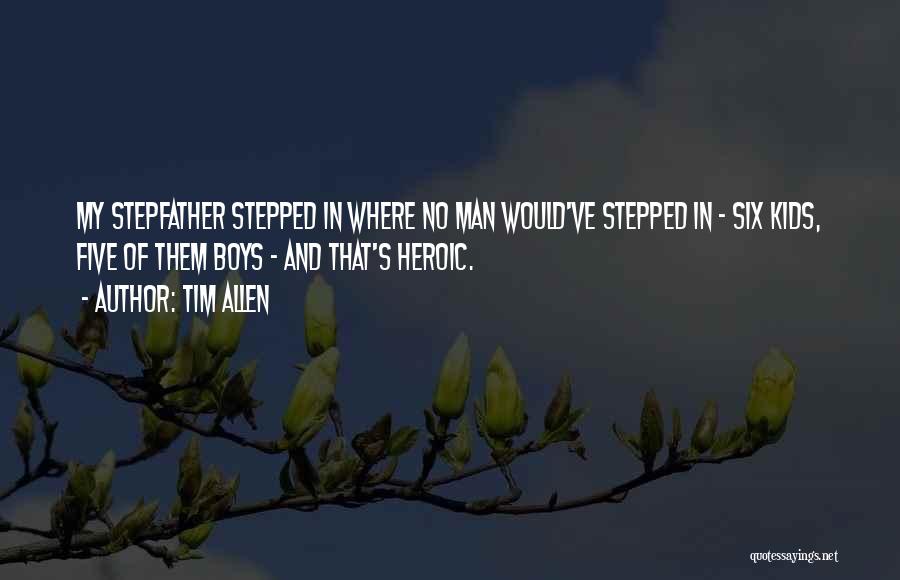 Tim Allen Quotes: My Stepfather Stepped In Where No Man Would've Stepped In - Six Kids, Five Of Them Boys - And That's