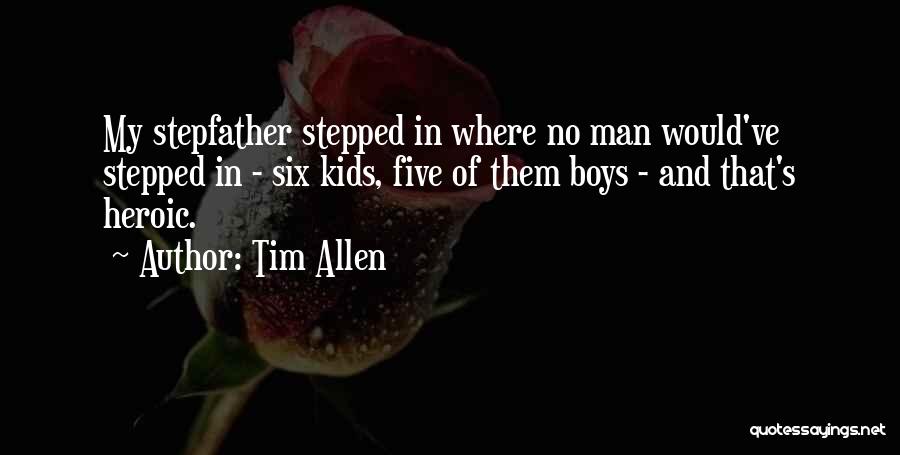 Tim Allen Quotes: My Stepfather Stepped In Where No Man Would've Stepped In - Six Kids, Five Of Them Boys - And That's