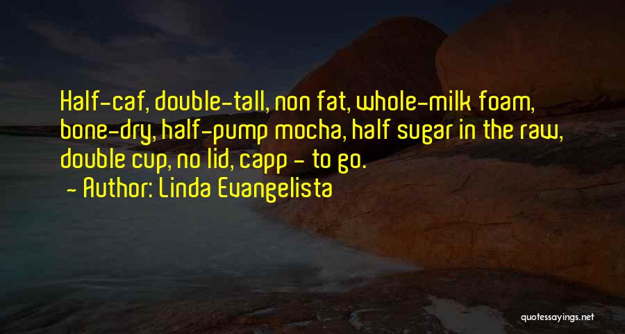 Linda Evangelista Quotes: Half-caf, Double-tall, Non Fat, Whole-milk Foam, Bone-dry, Half-pump Mocha, Half Sugar In The Raw, Double Cup, No Lid, Capp -