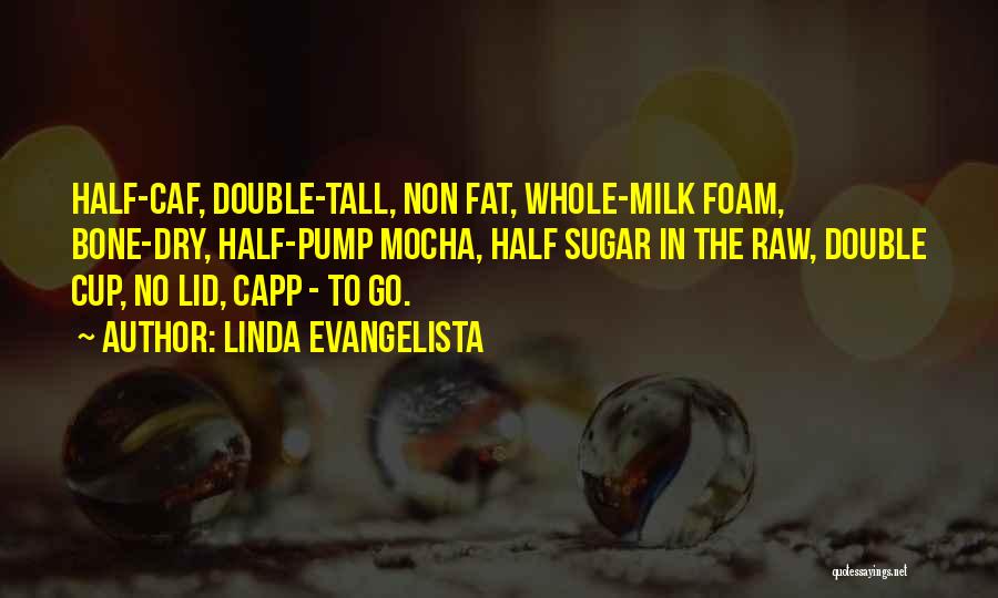 Linda Evangelista Quotes: Half-caf, Double-tall, Non Fat, Whole-milk Foam, Bone-dry, Half-pump Mocha, Half Sugar In The Raw, Double Cup, No Lid, Capp -