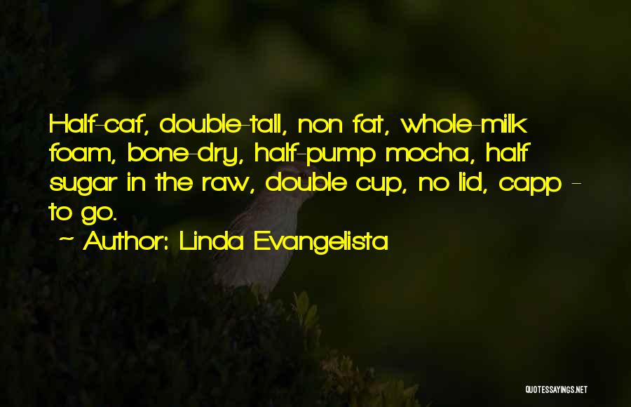 Linda Evangelista Quotes: Half-caf, Double-tall, Non Fat, Whole-milk Foam, Bone-dry, Half-pump Mocha, Half Sugar In The Raw, Double Cup, No Lid, Capp -