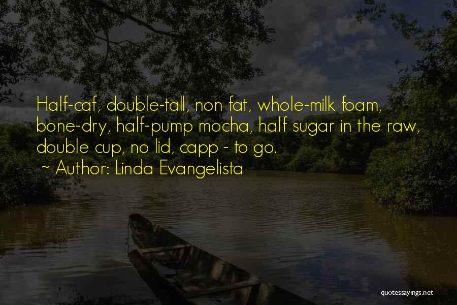 Linda Evangelista Quotes: Half-caf, Double-tall, Non Fat, Whole-milk Foam, Bone-dry, Half-pump Mocha, Half Sugar In The Raw, Double Cup, No Lid, Capp -