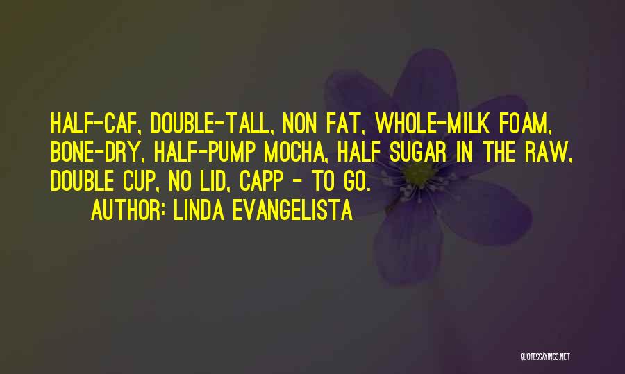 Linda Evangelista Quotes: Half-caf, Double-tall, Non Fat, Whole-milk Foam, Bone-dry, Half-pump Mocha, Half Sugar In The Raw, Double Cup, No Lid, Capp -