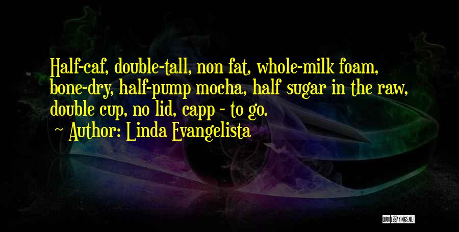 Linda Evangelista Quotes: Half-caf, Double-tall, Non Fat, Whole-milk Foam, Bone-dry, Half-pump Mocha, Half Sugar In The Raw, Double Cup, No Lid, Capp -