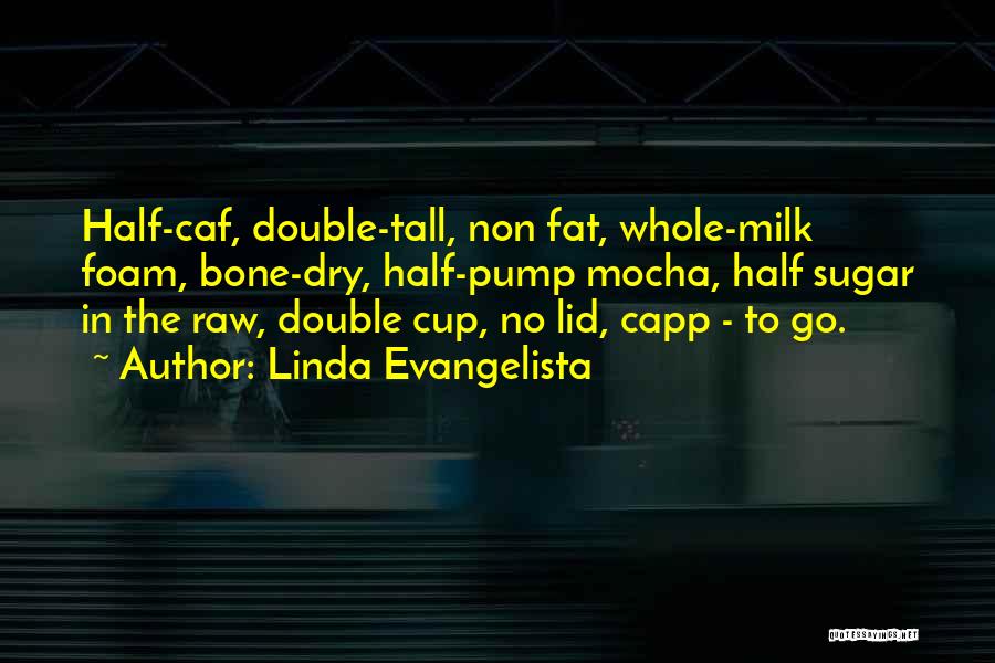 Linda Evangelista Quotes: Half-caf, Double-tall, Non Fat, Whole-milk Foam, Bone-dry, Half-pump Mocha, Half Sugar In The Raw, Double Cup, No Lid, Capp -