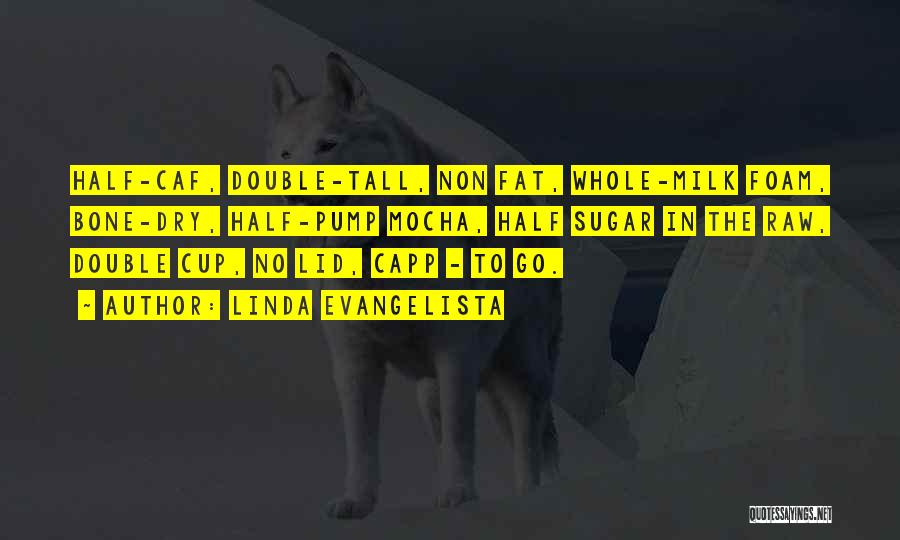 Linda Evangelista Quotes: Half-caf, Double-tall, Non Fat, Whole-milk Foam, Bone-dry, Half-pump Mocha, Half Sugar In The Raw, Double Cup, No Lid, Capp -