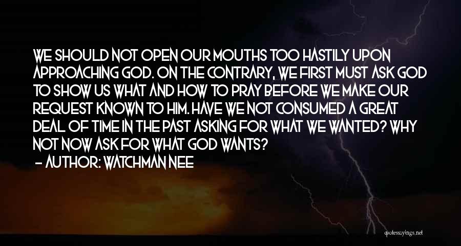 Watchman Nee Quotes: We Should Not Open Our Mouths Too Hastily Upon Approaching God. On The Contrary, We First Must Ask God To