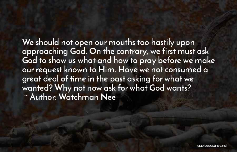 Watchman Nee Quotes: We Should Not Open Our Mouths Too Hastily Upon Approaching God. On The Contrary, We First Must Ask God To