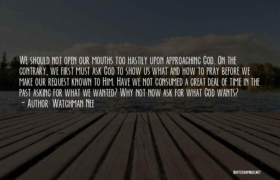 Watchman Nee Quotes: We Should Not Open Our Mouths Too Hastily Upon Approaching God. On The Contrary, We First Must Ask God To