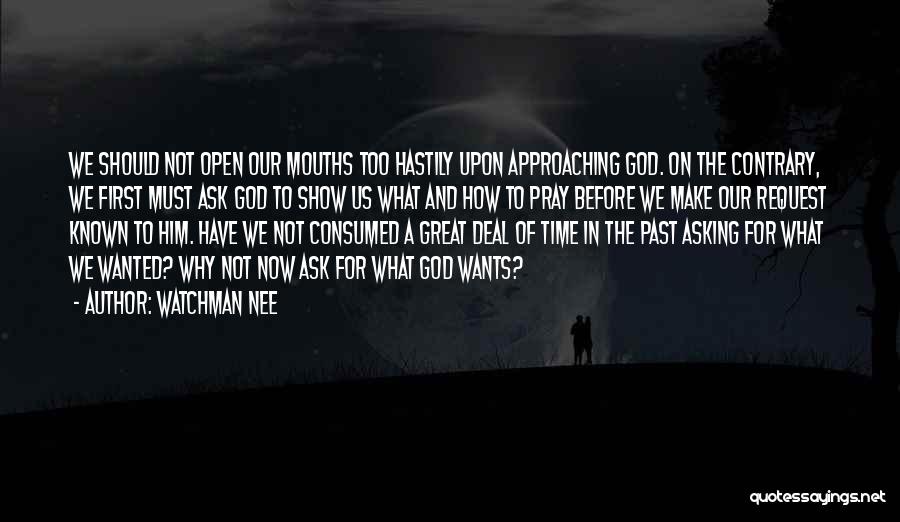 Watchman Nee Quotes: We Should Not Open Our Mouths Too Hastily Upon Approaching God. On The Contrary, We First Must Ask God To