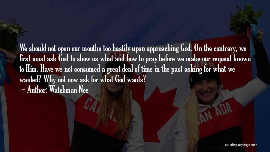 Watchman Nee Quotes: We Should Not Open Our Mouths Too Hastily Upon Approaching God. On The Contrary, We First Must Ask God To