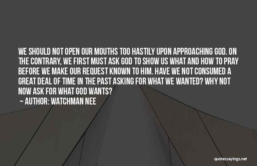 Watchman Nee Quotes: We Should Not Open Our Mouths Too Hastily Upon Approaching God. On The Contrary, We First Must Ask God To