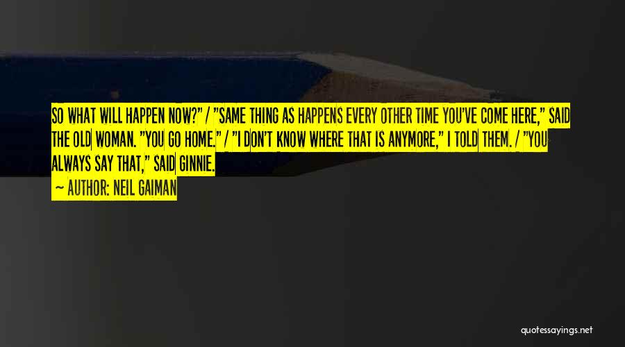 Neil Gaiman Quotes: So What Will Happen Now? / Same Thing As Happens Every Other Time You've Come Here, Said The Old Woman.