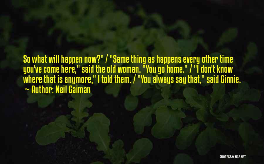 Neil Gaiman Quotes: So What Will Happen Now? / Same Thing As Happens Every Other Time You've Come Here, Said The Old Woman.