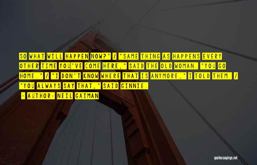Neil Gaiman Quotes: So What Will Happen Now? / Same Thing As Happens Every Other Time You've Come Here, Said The Old Woman.