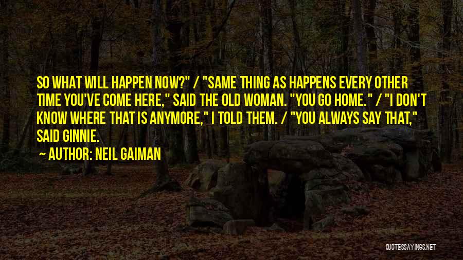 Neil Gaiman Quotes: So What Will Happen Now? / Same Thing As Happens Every Other Time You've Come Here, Said The Old Woman.