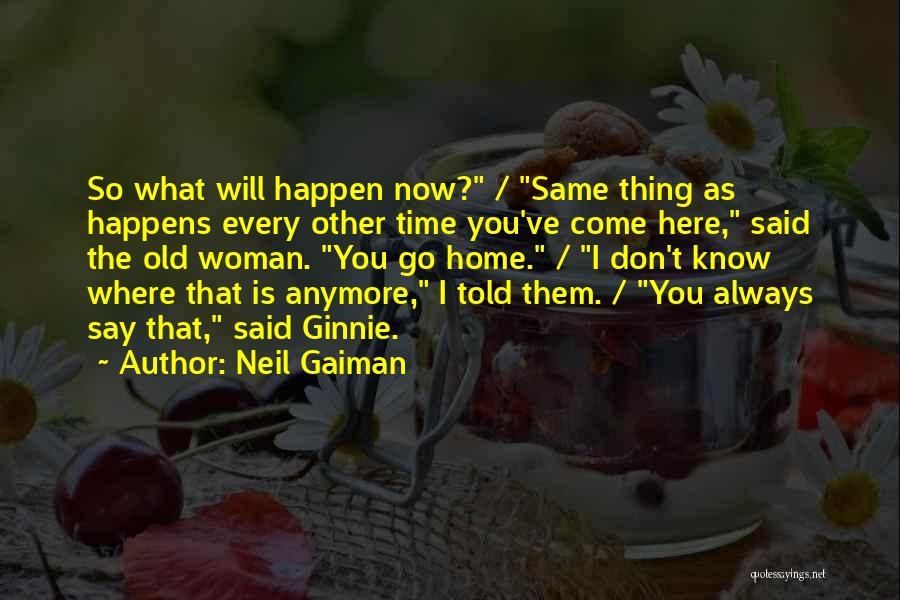 Neil Gaiman Quotes: So What Will Happen Now? / Same Thing As Happens Every Other Time You've Come Here, Said The Old Woman.