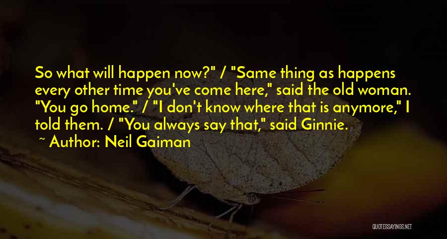 Neil Gaiman Quotes: So What Will Happen Now? / Same Thing As Happens Every Other Time You've Come Here, Said The Old Woman.