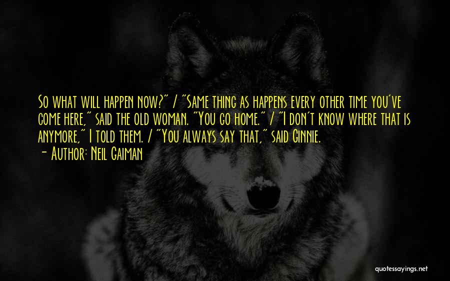 Neil Gaiman Quotes: So What Will Happen Now? / Same Thing As Happens Every Other Time You've Come Here, Said The Old Woman.