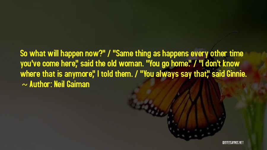 Neil Gaiman Quotes: So What Will Happen Now? / Same Thing As Happens Every Other Time You've Come Here, Said The Old Woman.