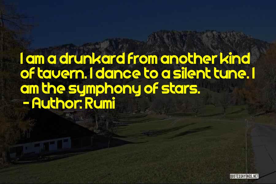 Rumi Quotes: I Am A Drunkard From Another Kind Of Tavern. I Dance To A Silent Tune. I Am The Symphony Of