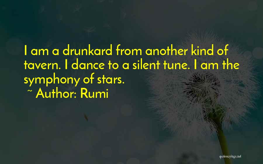 Rumi Quotes: I Am A Drunkard From Another Kind Of Tavern. I Dance To A Silent Tune. I Am The Symphony Of