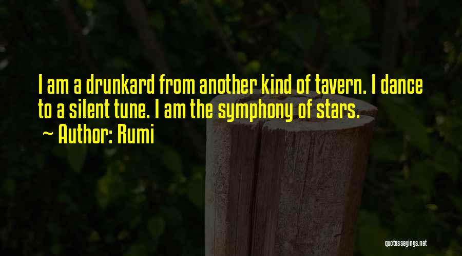 Rumi Quotes: I Am A Drunkard From Another Kind Of Tavern. I Dance To A Silent Tune. I Am The Symphony Of