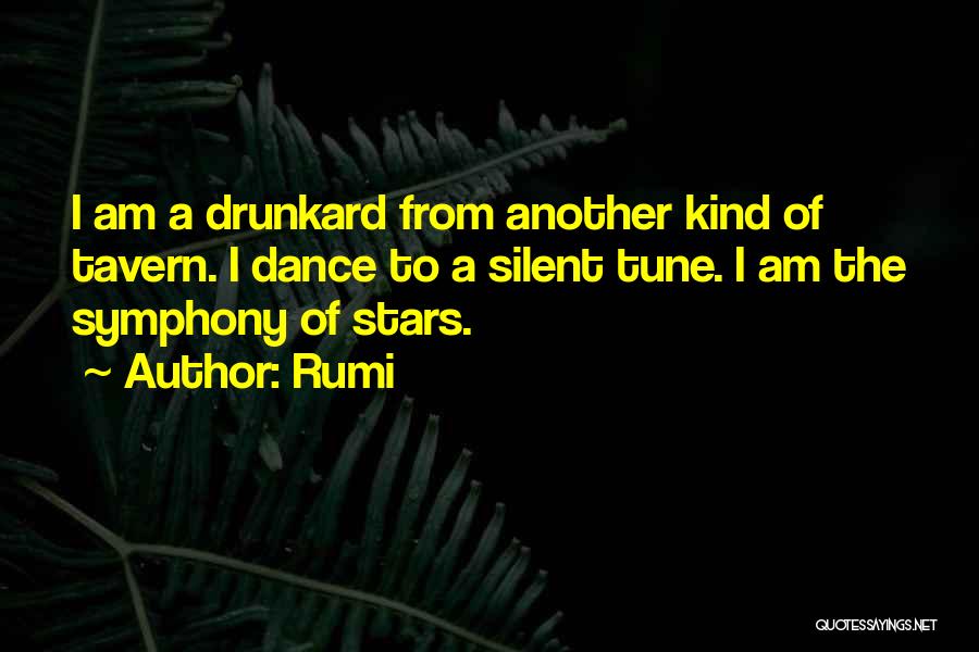 Rumi Quotes: I Am A Drunkard From Another Kind Of Tavern. I Dance To A Silent Tune. I Am The Symphony Of