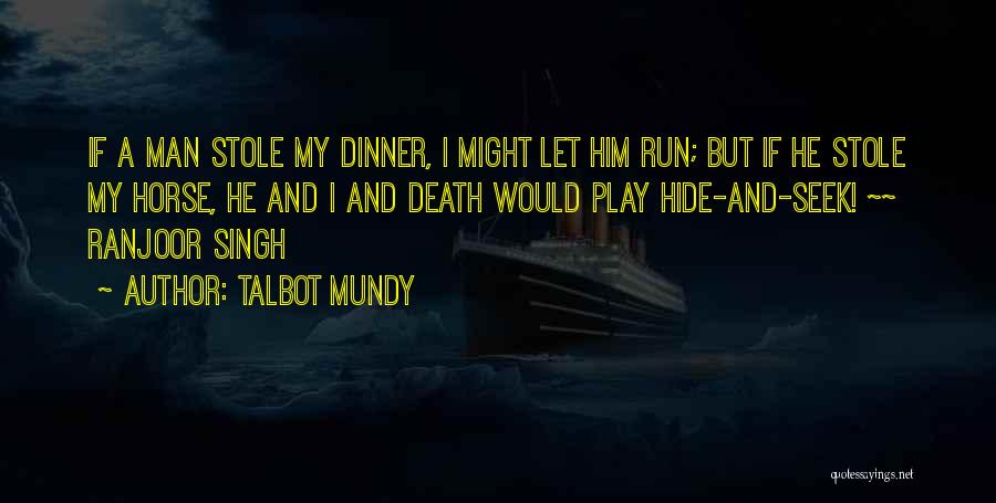 Talbot Mundy Quotes: If A Man Stole My Dinner, I Might Let Him Run; But If He Stole My Horse, He And I