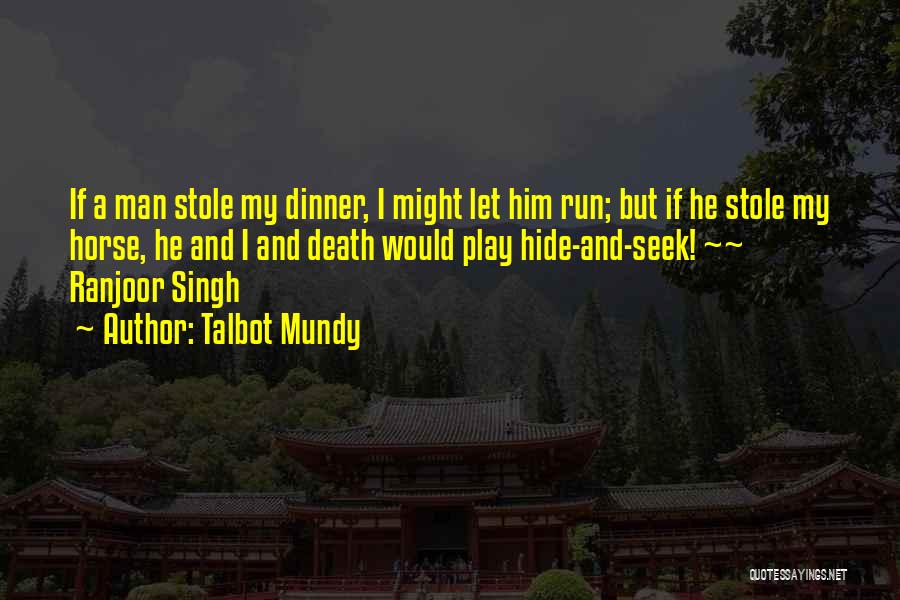 Talbot Mundy Quotes: If A Man Stole My Dinner, I Might Let Him Run; But If He Stole My Horse, He And I