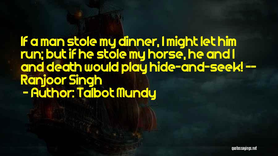 Talbot Mundy Quotes: If A Man Stole My Dinner, I Might Let Him Run; But If He Stole My Horse, He And I