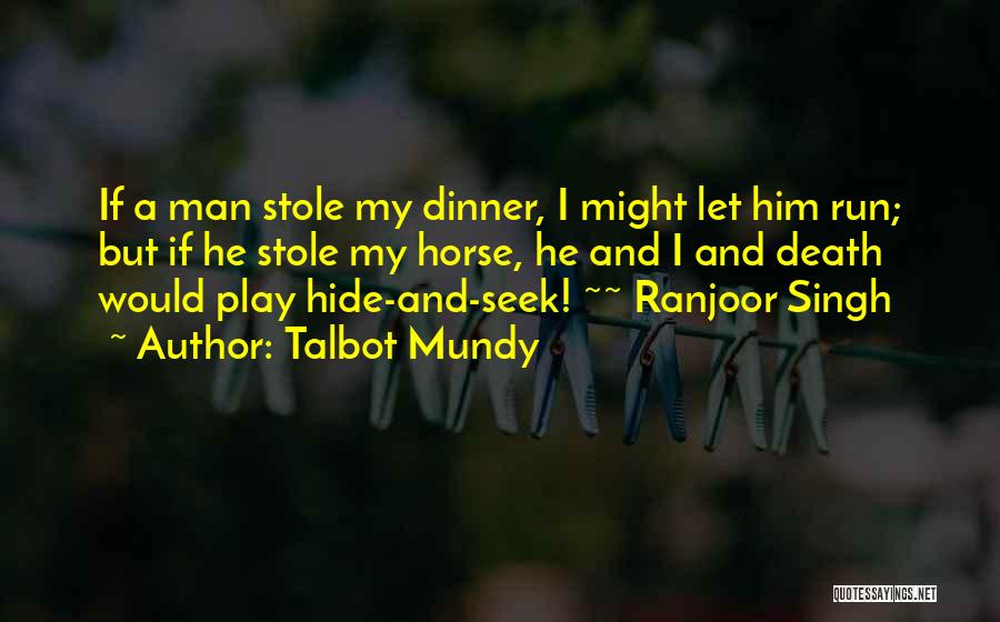 Talbot Mundy Quotes: If A Man Stole My Dinner, I Might Let Him Run; But If He Stole My Horse, He And I