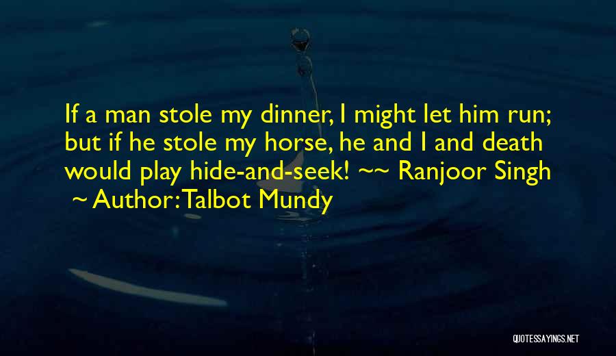 Talbot Mundy Quotes: If A Man Stole My Dinner, I Might Let Him Run; But If He Stole My Horse, He And I