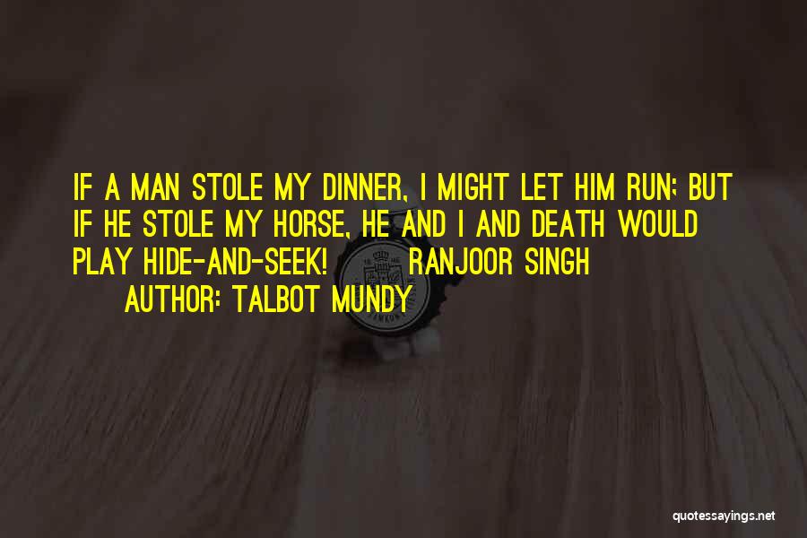 Talbot Mundy Quotes: If A Man Stole My Dinner, I Might Let Him Run; But If He Stole My Horse, He And I