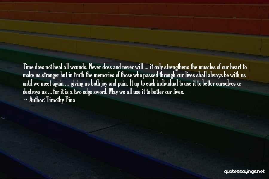 Timothy Pina Quotes: Time Does Not Heal All Wounds. Never Does And Never Will ... It Only Strengthens The Muscles Of Our Heart