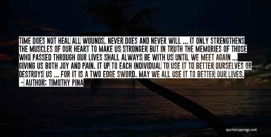 Timothy Pina Quotes: Time Does Not Heal All Wounds. Never Does And Never Will ... It Only Strengthens The Muscles Of Our Heart