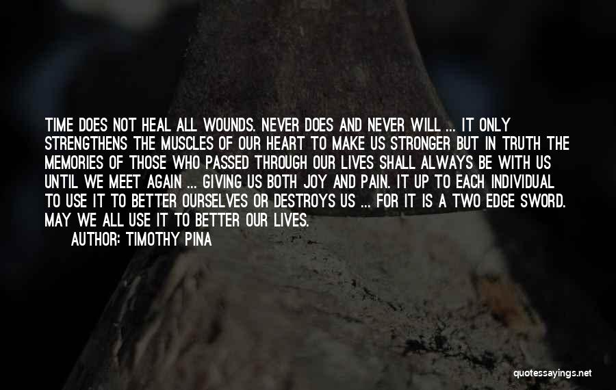 Timothy Pina Quotes: Time Does Not Heal All Wounds. Never Does And Never Will ... It Only Strengthens The Muscles Of Our Heart