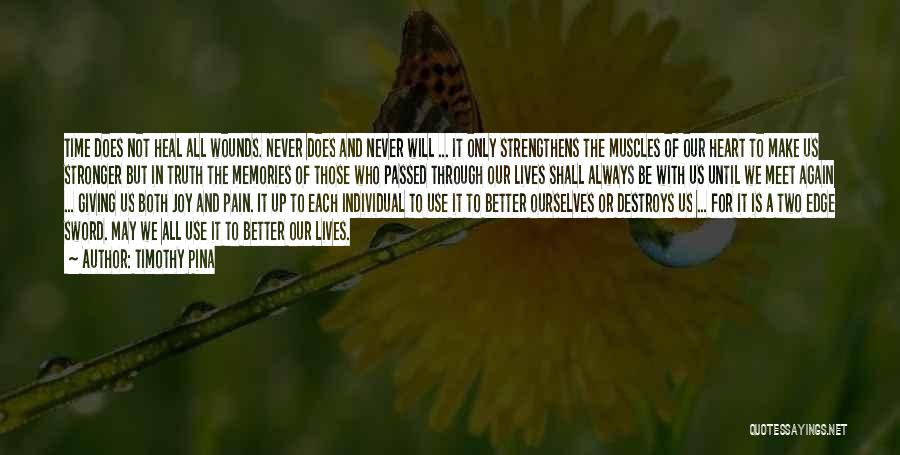 Timothy Pina Quotes: Time Does Not Heal All Wounds. Never Does And Never Will ... It Only Strengthens The Muscles Of Our Heart