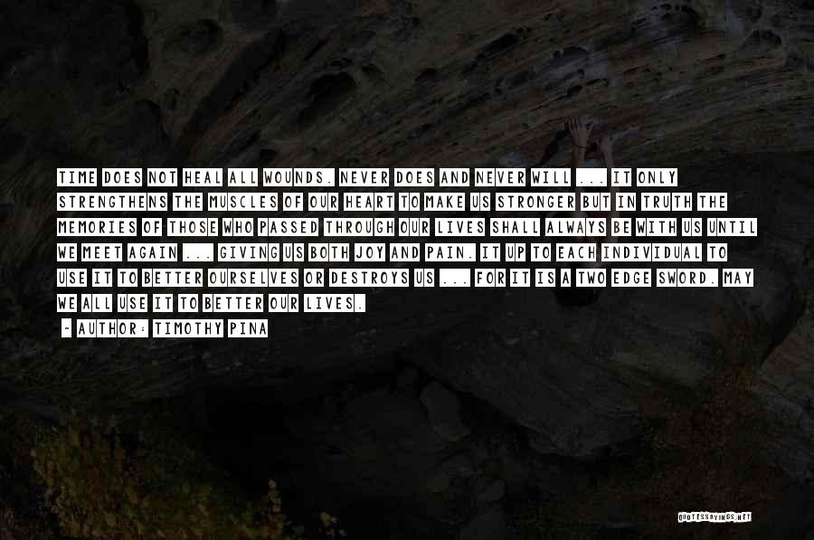 Timothy Pina Quotes: Time Does Not Heal All Wounds. Never Does And Never Will ... It Only Strengthens The Muscles Of Our Heart
