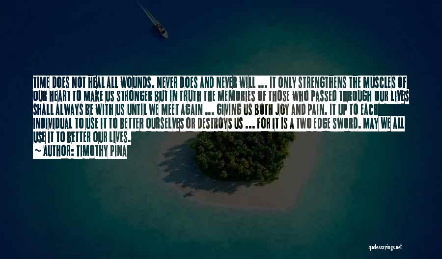 Timothy Pina Quotes: Time Does Not Heal All Wounds. Never Does And Never Will ... It Only Strengthens The Muscles Of Our Heart