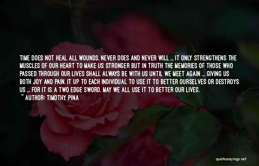 Timothy Pina Quotes: Time Does Not Heal All Wounds. Never Does And Never Will ... It Only Strengthens The Muscles Of Our Heart