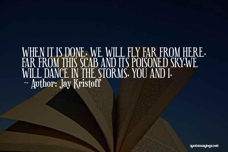 Jay Kristoff Quotes: When It Is Done, We Will Fly Far From Here. Far From This Scab And Its Poisoned Sky.we Will Dance