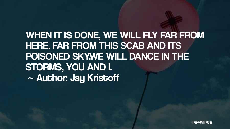 Jay Kristoff Quotes: When It Is Done, We Will Fly Far From Here. Far From This Scab And Its Poisoned Sky.we Will Dance