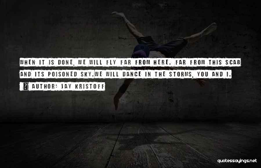 Jay Kristoff Quotes: When It Is Done, We Will Fly Far From Here. Far From This Scab And Its Poisoned Sky.we Will Dance