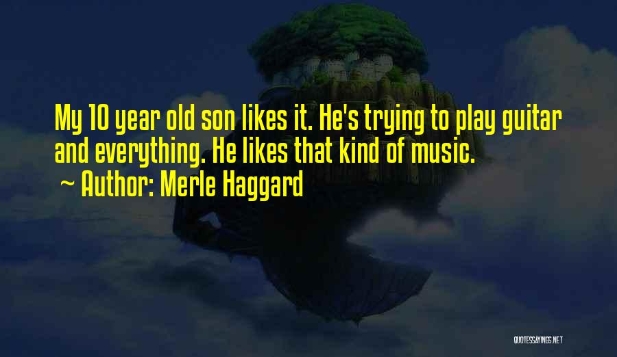 Merle Haggard Quotes: My 10 Year Old Son Likes It. He's Trying To Play Guitar And Everything. He Likes That Kind Of Music.