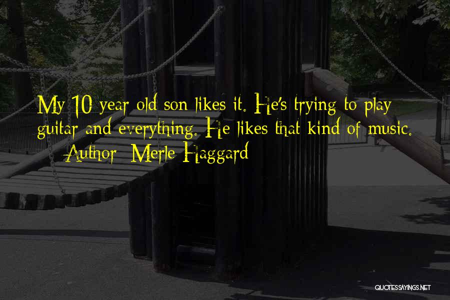 Merle Haggard Quotes: My 10 Year Old Son Likes It. He's Trying To Play Guitar And Everything. He Likes That Kind Of Music.