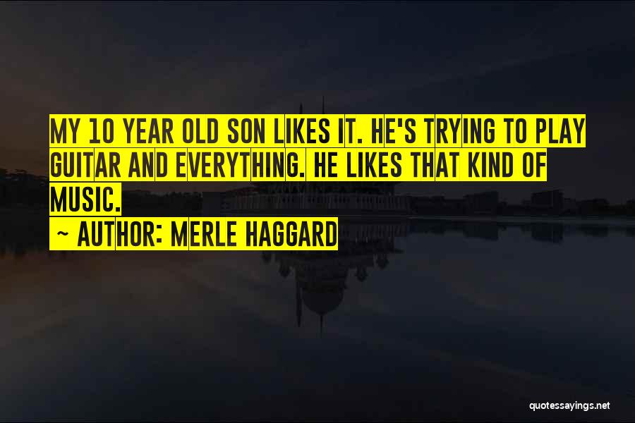 Merle Haggard Quotes: My 10 Year Old Son Likes It. He's Trying To Play Guitar And Everything. He Likes That Kind Of Music.