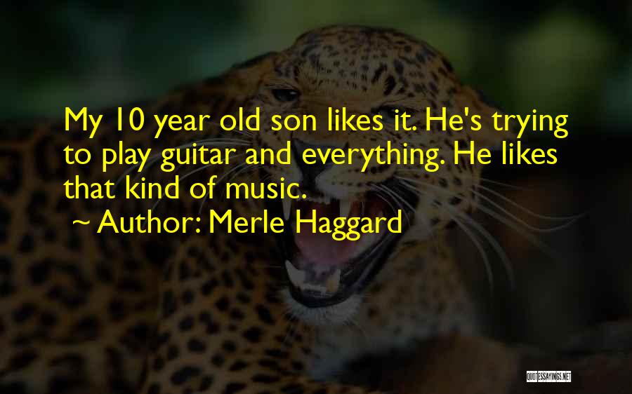 Merle Haggard Quotes: My 10 Year Old Son Likes It. He's Trying To Play Guitar And Everything. He Likes That Kind Of Music.