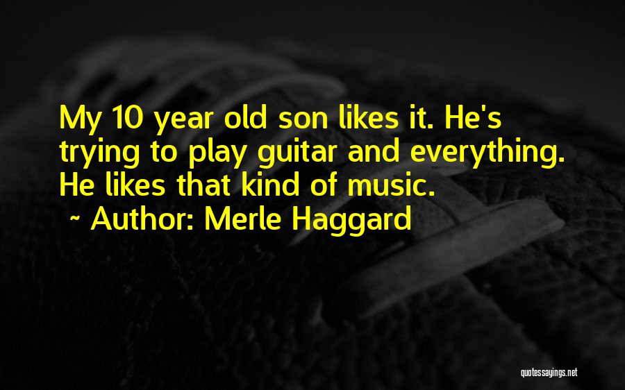 Merle Haggard Quotes: My 10 Year Old Son Likes It. He's Trying To Play Guitar And Everything. He Likes That Kind Of Music.