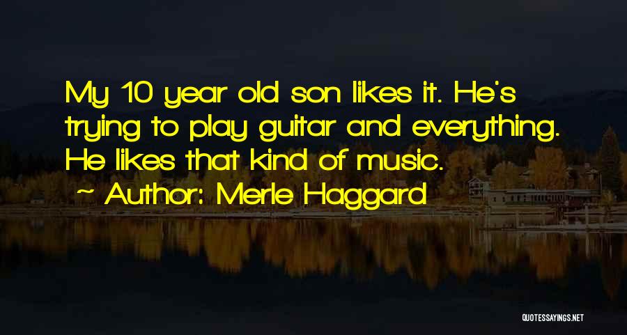 Merle Haggard Quotes: My 10 Year Old Son Likes It. He's Trying To Play Guitar And Everything. He Likes That Kind Of Music.